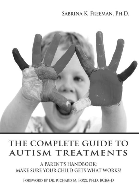 The Complete Guide to Autism Treatments. A Parent's Handbook: Make Sure Your Child Gets What Works!
